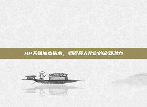 AP天赋加点指南,如何最大化你的游戏潜力