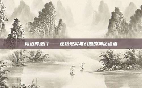 海山传送门——连接现实与幻想的神秘通道