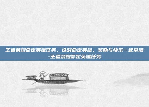 王者荣耀命定英雄任务，选对命定英雄，奖励与快乐一起拿满-王者荣耀命定英雄任务