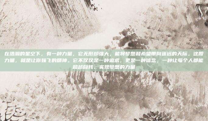 在浩瀚的星空下,有一种力量,它无形却强大,能将梦想和希望带向遥远的天际。这股力量,就是让你妹飞的精神。它不仅仅是一种追求,更是一种信念,一种让每个人都能超越自我、实现梦想的力量