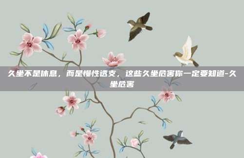 久坐不是休息,而是慢性透支,这些久坐危害你一定要知道-久坐危害