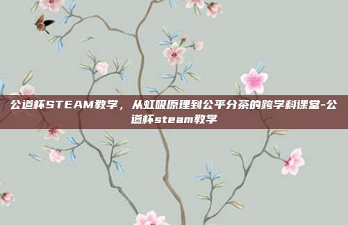 公道杯STEAM教学,从虹吸原理到公平分茶的跨学科课堂-公道杯steam教学