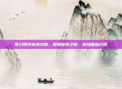 梦幻西游密道攻略,解锁秘境之秘,决战藏幽幻境