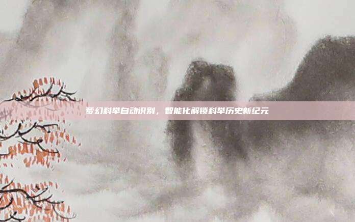 梦幻科举自动识别，智能化解锁科举历史新纪元