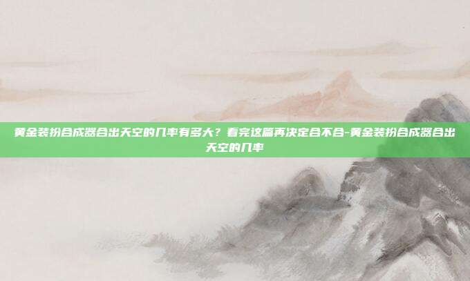 黄金装扮合成器合出天空的几率有多大?看完这篇再决定合不合-黄金装扮合成器合出天空的几率