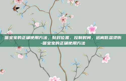暖宝宝的正确使用方法,贴对位置、控制时间,远离低温烫伤-暖宝宝的正确使用方法