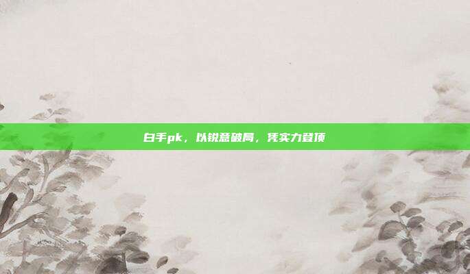 白手pk,以锐意破局,凭实力登顶