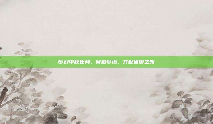 梦幻中秋任务,穿越梦境,共赴团圆之旅