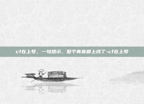 cf在上号，一句提示，整个青春都上线了-cf在上号