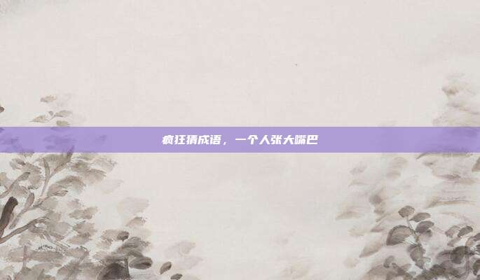 疯狂猜成语，一个人张大嘴巴