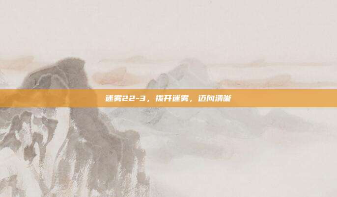 迷雾22-3，拨开迷雾，迈向清晰