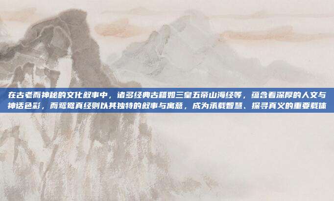 在古老而神秘的文化叙事中,诸多经典古籍如三皇五帝山海经等,蕴含着深厚的人文与神话色彩,而鸳鸯真经则以其独特的叙事与寓意,成为承载智慧、探寻真义的重要载体