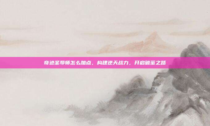 奇迹圣导师怎么加点，构建逆天战力，开启破茧之路