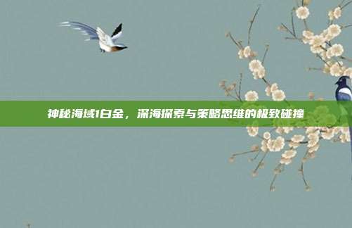 神秘海域1白金,深海探索与策略思维的极致碰撞