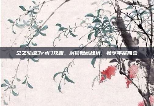 空之轨迹3rd门攻略,解锁隐藏秘境,畅享丰富体验