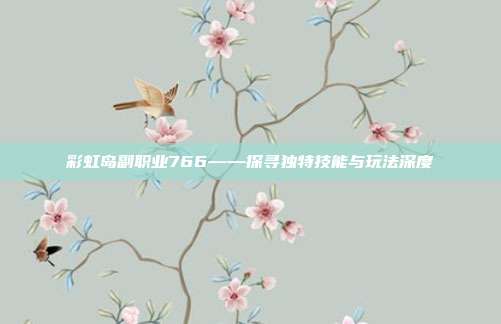 彩虹岛副职业766——探寻独特技能与玩法深度