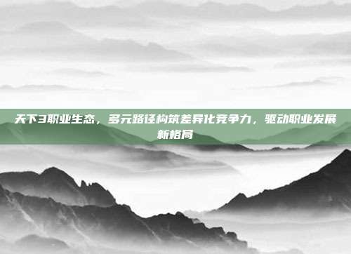 天下3职业生态，多元路径构筑差异化竞争力，驱动职业发展新格局