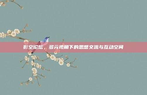 影空论坛，多元视角下的思想交流与互动空间