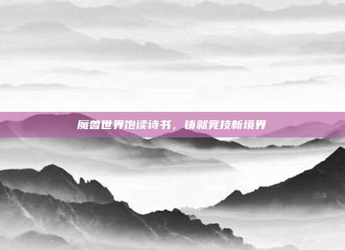魔兽世界饱读诗书，铸就竞技新境界