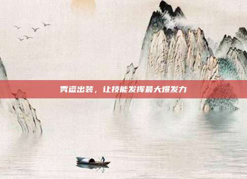 秀逗出装，让技能发挥最大爆发力