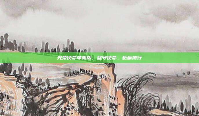 光荣使命单机版,坚守使命,砥砺前行