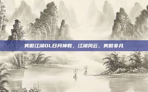 笑傲江湖OL日月神教，江湖风云，笑傲非凡