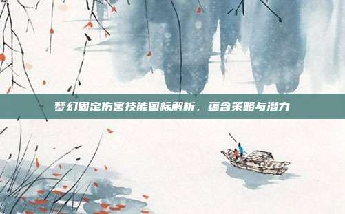 梦幻固定伤害技能图标解析,蕴含策略与潜力