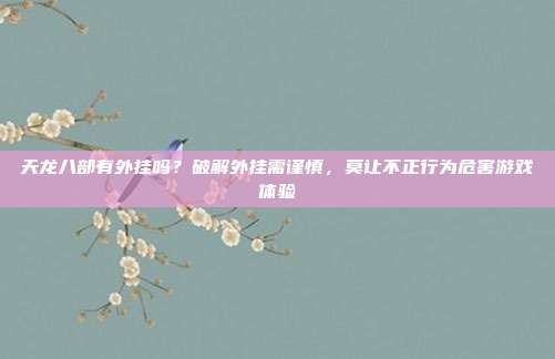 天龙八部有外挂吗?破解外挂需谨慎,莫让不正行为危害游戏体验