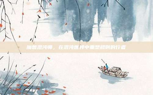 魔兽混沌师,在混沌世界中重塑规则的行者