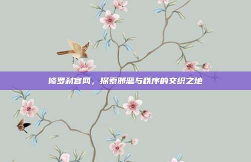 修罗刹官网，探索邪恶与秩序的交织之地