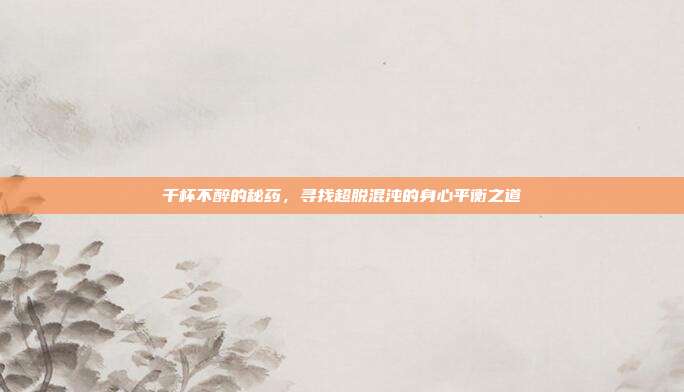 千杯不醉的秘药，寻找超脱混沌的身心平衡之道