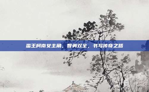 蛮王柯南女主角，智勇双全，书写传奇之路