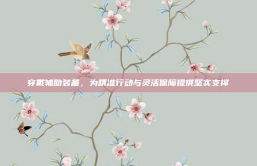 穿戴辅助装备,为精准行动与灵活保障提供坚实支撑