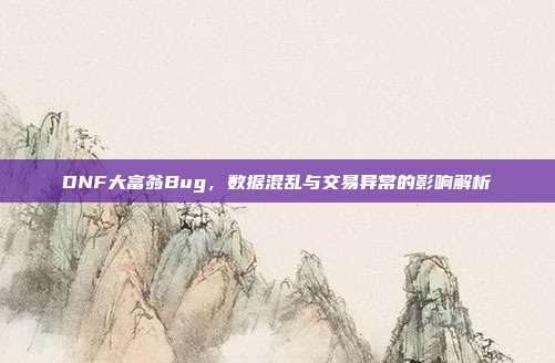 DNF大富翁Bug,数据混乱与交易异常的影响解析