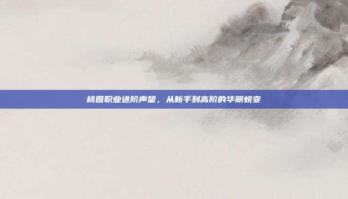 桃园职业进阶声望，从新手到高阶的华丽蜕变