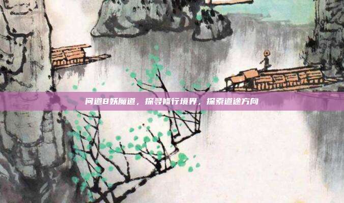 问道8妖魔道，探寻修行境界，探索道途方向