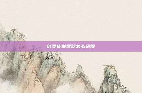 剑灵传说武器怎么获得