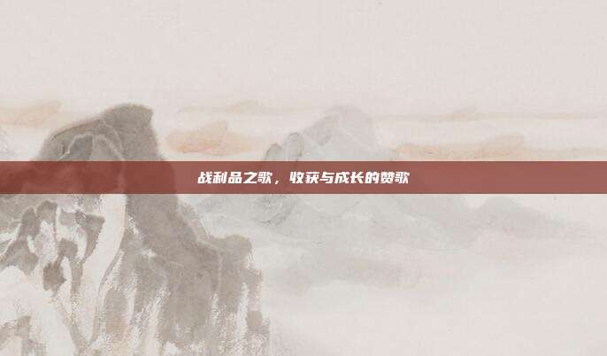战利品之歌，收获与成长的赞歌