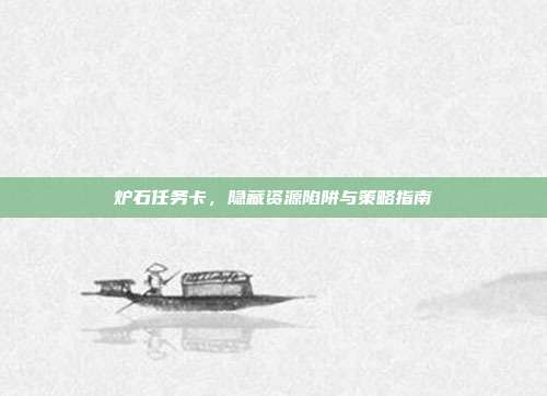 炉石任务卡,隐藏资源陷阱与策略指南