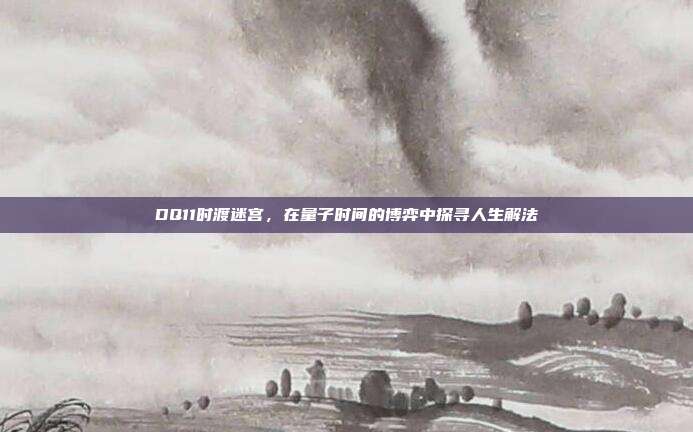 DQ11时渡迷宫,在量子时间的博弈中探寻人生解法