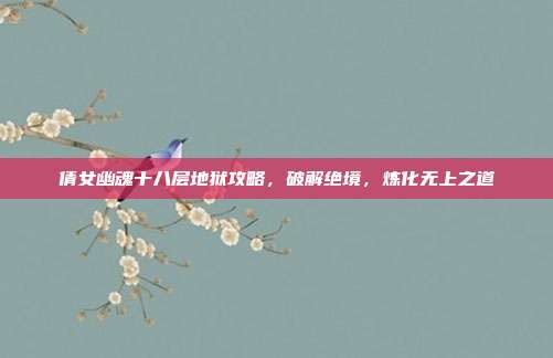 倩女幽魂十八层地狱攻略,破解绝境,炼化无上之道