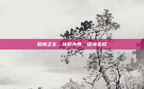 裂境之主,以裂为界,证境无尽