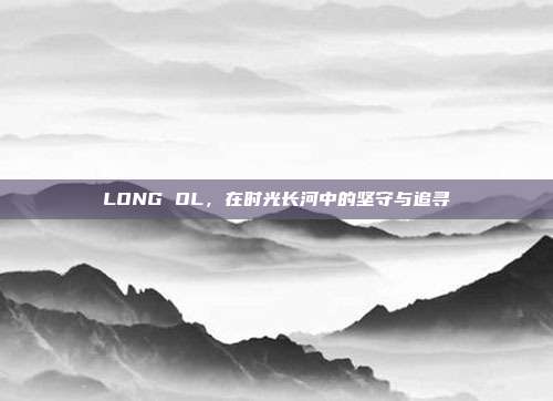 LONG OL，在时光长河中的坚守与追寻