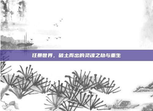 狂暴世界,破土而出的灵魂之劫与重生