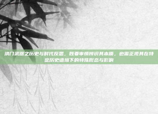洪门武器之历史与时代反思，既要审慎辨识其本质，也需正视其在特定历史语境下的特殊形态与影响