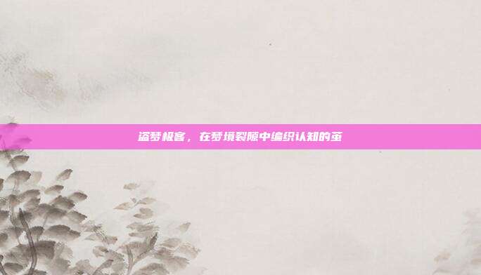 盗梦极客,在梦境裂隙中编织认知的茧