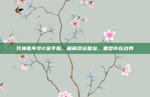 死神嘉年华2金手指，破解命运壁垒，重塑存在边界