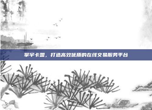 擎宇卡盟,打造高效优质的在线交易服务平台
