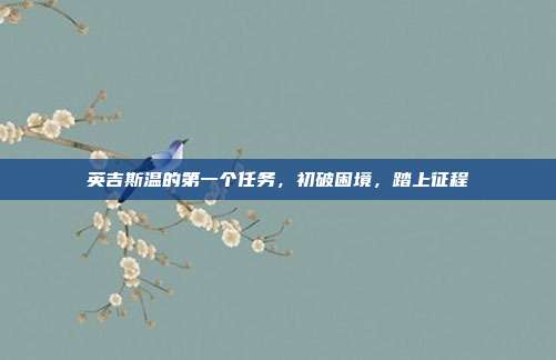 英吉斯温的第一个任务,初破困境,踏上征程