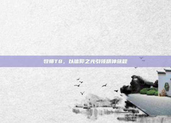 牧师T8，以信仰之光引领精神旅程